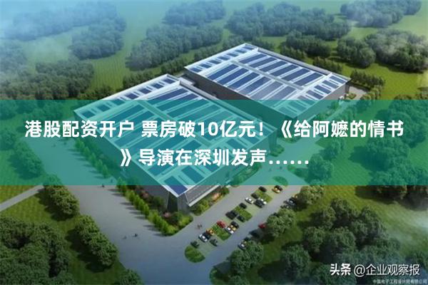 港股配资开户 票房破10亿元！《给阿嬷的情书》导演在深圳发声……