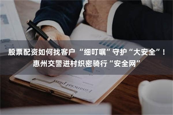 股票配资如何找客户 “细叮嘱”守护“大安全”！惠州交警进村织密骑行“安全网”