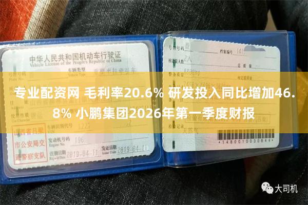 专业配资网 毛利率20.6% 研发投入同比增加46.8% 小鹏集团2026年第一季度财报