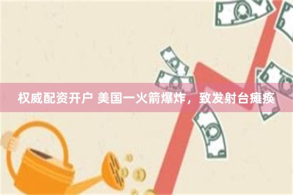 权威配资开户 美国一火箭爆炸，致发射台瘫痪