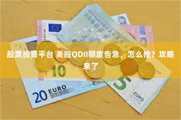 股票投资平台 美股QDII额度告急,怎么抢?攻略来了