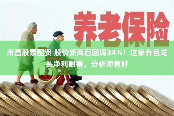 南昌股票配资 股价新高后回调34%！这家有色龙头净利翻番，分析师看好