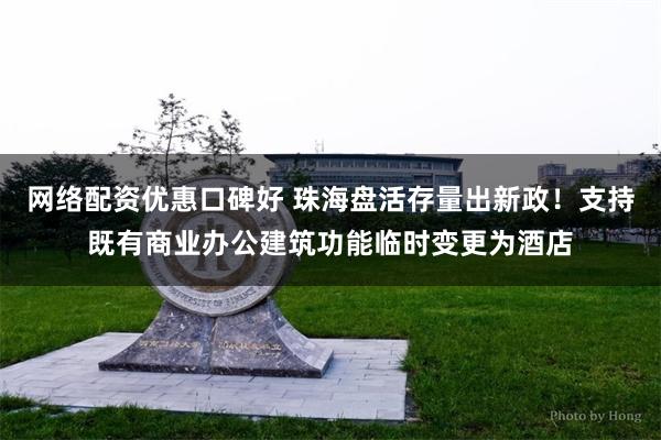 网络配资优惠口碑好 珠海盘活存量出新政!支持既有商业办公建筑功能临时变更为酒店