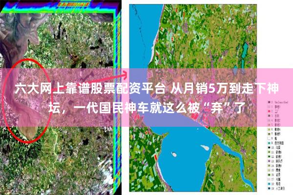 六大网上靠谱股票配资平台 从月销5万到走下神坛,一代国民神车就这么被“弃”了