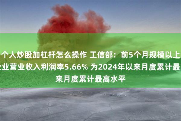 个人炒股加杠杆怎么操作 工信部:前5个月规模以上工业企业营业收入利润率5.66% 为2024年以来月度累计最高水平