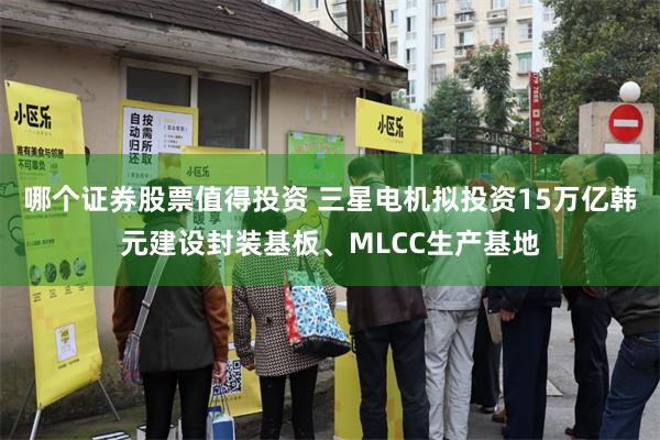 哪个证券股票值得投资 三星电机拟投资15万亿韩元建设封装基板、MLCC生产基地