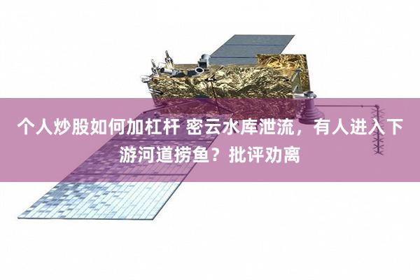 个人炒股如何加杠杆 密云水库泄流,有人进入下游河道捞鱼?批评劝离
