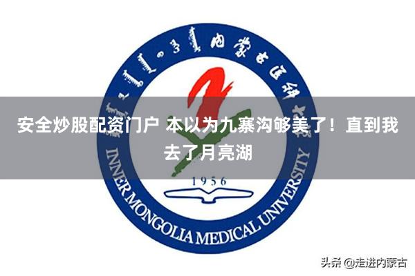 安全炒股配资门户 本以为九寨沟够美了！直到我去了月亮湖