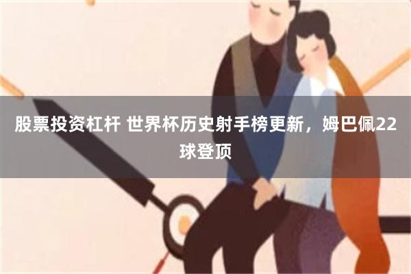 股票投资杠杆 世界杯历史射手榜更新，姆巴佩22球登顶
