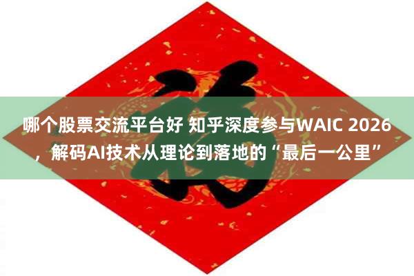 哪个股票交流平台好 知乎深度参与WAIC 2026，解码AI技术从理论到落地的“最后一公里”