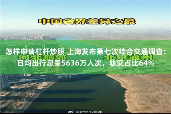 怎样申请杠杆炒股 上海发布第七次综合交通调查:日均出行总量5636万人次,轨交占比64%