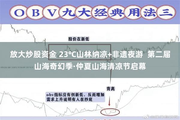 放大炒股资金 23℃山林纳凉+非遗夜游  第二届山海奇幻季·仲夏山海清凉节启幕