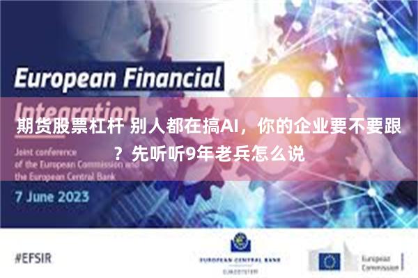 期货股票杠杆 别人都在搞AI，你的企业要不要跟？先听听9年老兵怎么说