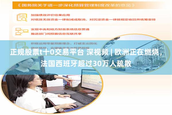 正规股票t十0交易平台 深视频 | 欧洲正在燃烧，法国西班牙超过30万人疏散