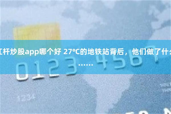杠杆炒股app哪个好 27℃的地铁站背后，他们做了什么......