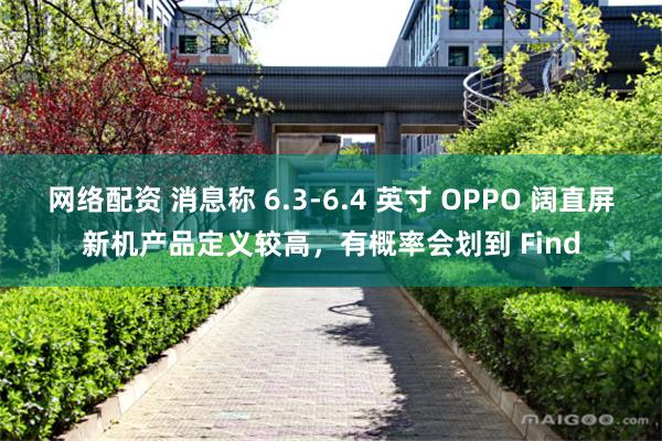 网络配资 消息称 6.3-6.4 英寸 OPPO 阔直屏新机产品定义较高，有概率会划到 Find