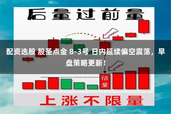 配资选股 股圣点金 8-3号 日内延续偏空震荡，早盘策略更新！