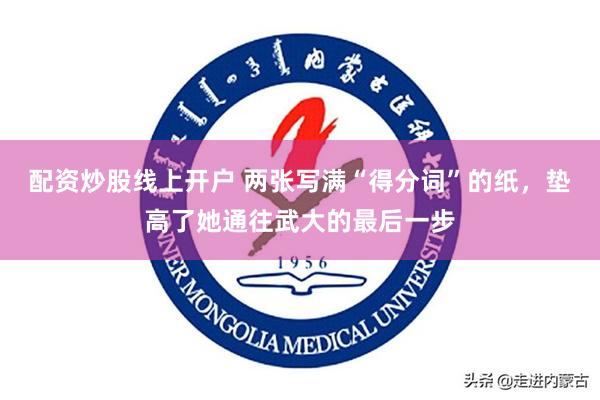 配资炒股线上开户 两张写满“得分词”的纸，垫高了她通往武大的最后一步
