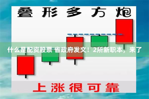 什么是配资股票 省政府发文！2所新职本，来了