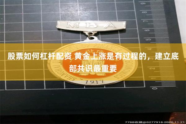 股票如何杠杆配资 黄金上涨是有过程的，建立底部共识最重要