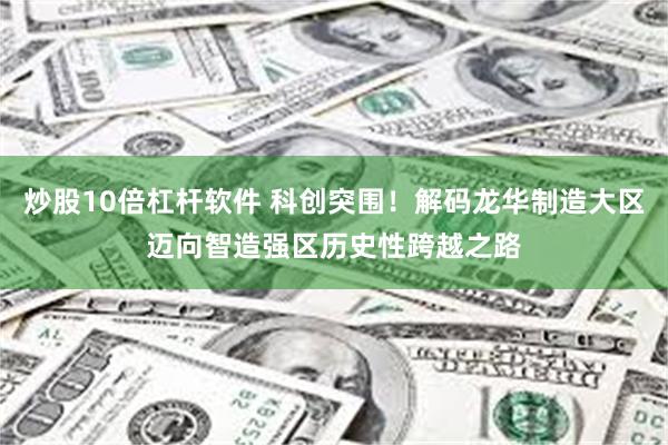 炒股10倍杠杆软件 科创突围！解码龙华制造大区迈向智造强区历史性跨越之路