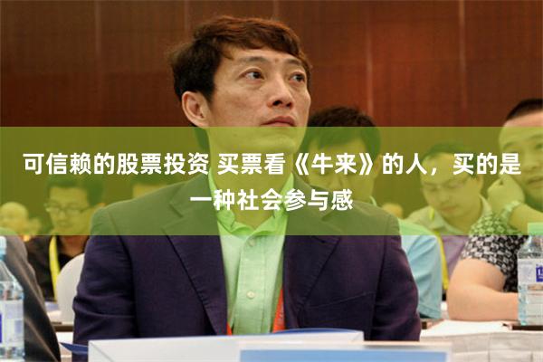 可信赖的股票投资 买票看《牛来》的人，买的是一种社会参与感