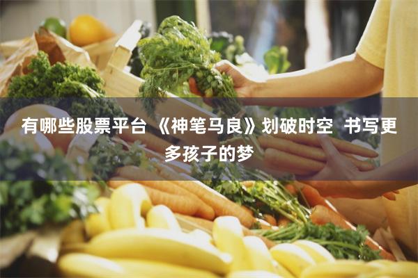 有哪些股票平台 《神笔马良》划破时空  书写更多孩子的梦