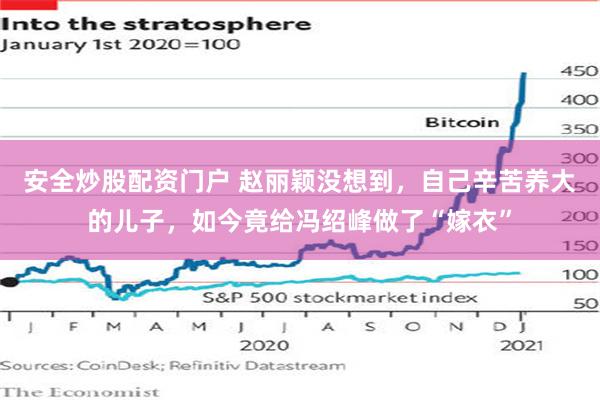 安全炒股配资门户 赵丽颖没想到，自己辛苦养大的儿子，如今竟给冯绍峰做了“嫁衣”