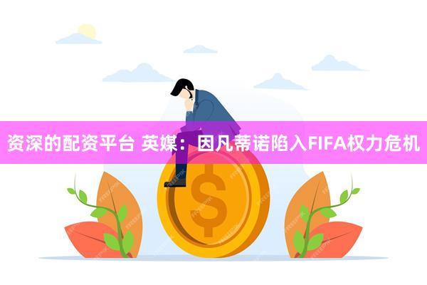 资深的配资平台 英媒：因凡蒂诺陷入FIFA权力危机