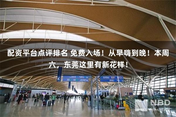 配资平台点评排名 免费入场！从早嗨到晚！本周六，东莞这里有新花样！