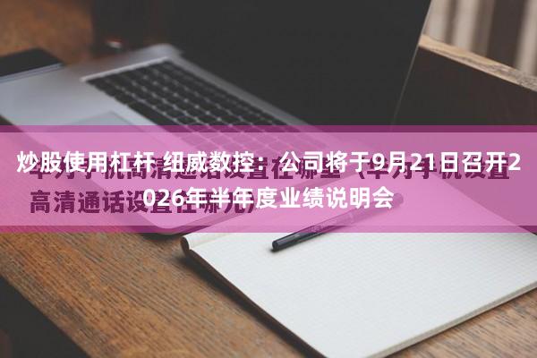 炒股使用杠杆 纽威数控：公司将于9月21日召开2026年半年度业绩说明会