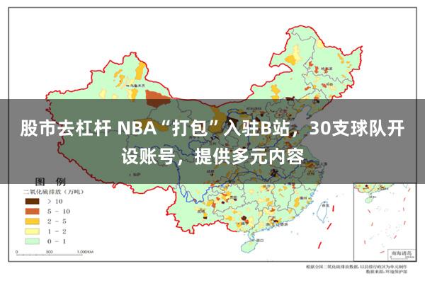 股市去杠杆 NBA“打包”入驻B站，30支球队开设账号，提供多元内容