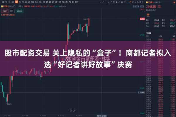 股市配资交易 关上隐私的“盒子”！南都记者拟入选“好记者讲好故事”决赛