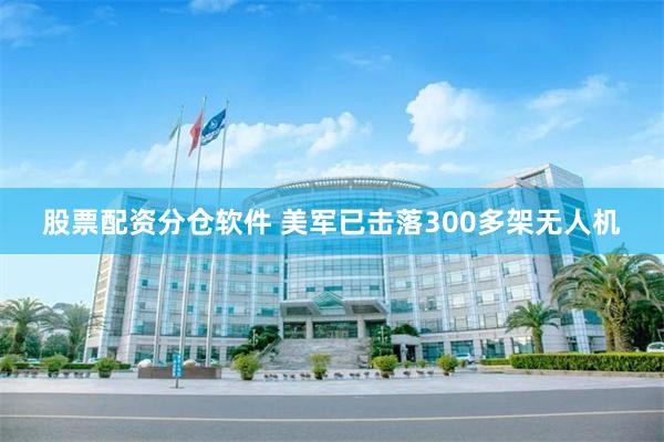 股票配资分仓软件 美军已击落300多架无人机