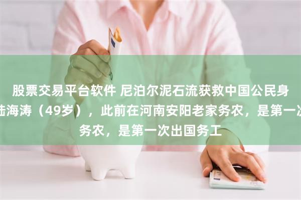 股票交易平台软件 尼泊尔泥石流获救中国公民身份确认：陆海涛（49岁），此前在河南安阳老家务农，是第一次出国务工