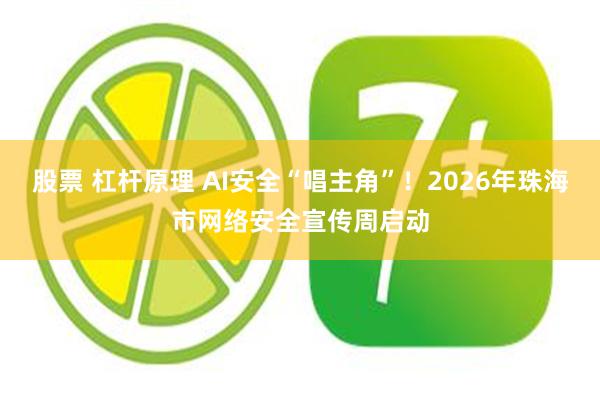 股票 杠杆原理 AI安全“唱主角”！2026年珠海市网络安全宣传周启动
