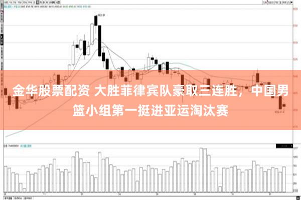 金华股票配资 大胜菲律宾队豪取三连胜，中国男篮小组第一挺进亚运淘汰赛