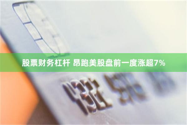 股票财务杠杆 昂跑美股盘前一度涨超7%