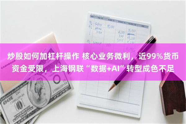 炒股如何加杠杆操作 核心业务微利，近99%货币资金受限，上海钢联“数据+AI”转型成色不足