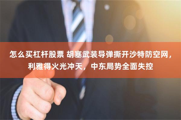怎么买杠杆股票 胡塞武装导弹撕开沙特防空网，利雅得火光冲天，中东局势全面失控