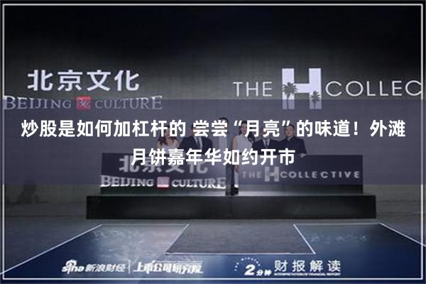 炒股是如何加杠杆的 尝尝“月亮”的味道！外滩月饼嘉年华如约开市