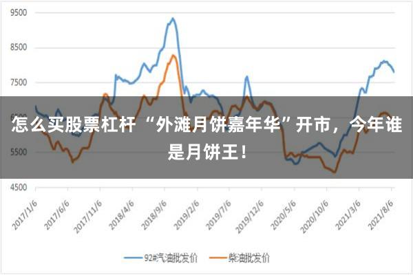 怎么买股票杠杆 “外滩月饼嘉年华”开市，今年谁是月饼王！