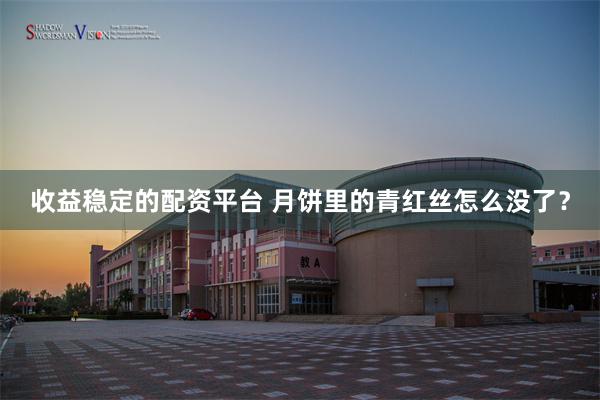 收益稳定的配资平台 月饼里的青红丝怎么没了？