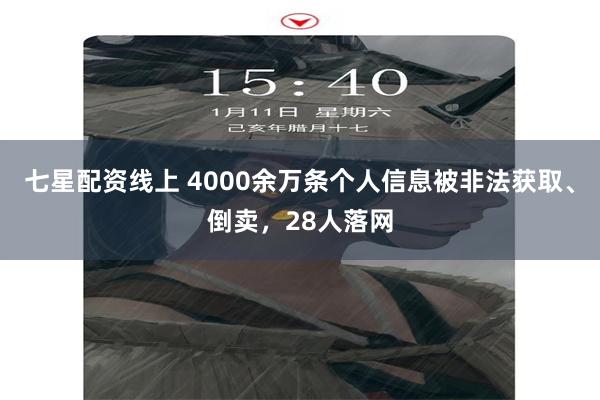 七星配资线上 4000余万条个人信息被非法获取、倒卖,28人落网
