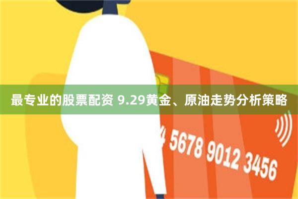 最专业的股票配资 9.29黄金、原油走势分析策略