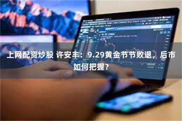 上网配资炒股 许安丰：9.29黄金节节败退，后市如何把握？