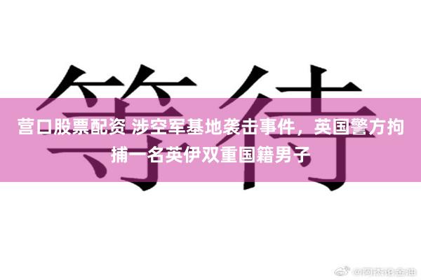 营口股票配资 涉空军基地袭击事件，英国警方拘捕一名英伊双重国籍男子