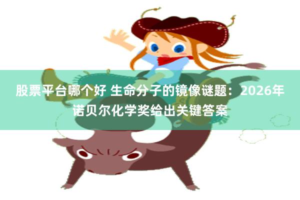 股票平台哪个好 生命分子的镜像谜题：2026年诺贝尔化学奖给出关键答案