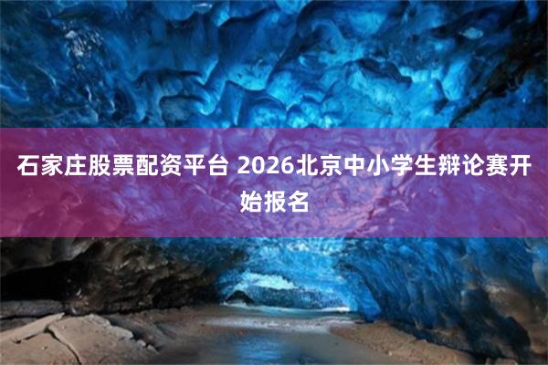 石家庄股票配资平台 2026北京中小学生辩论赛开始报名