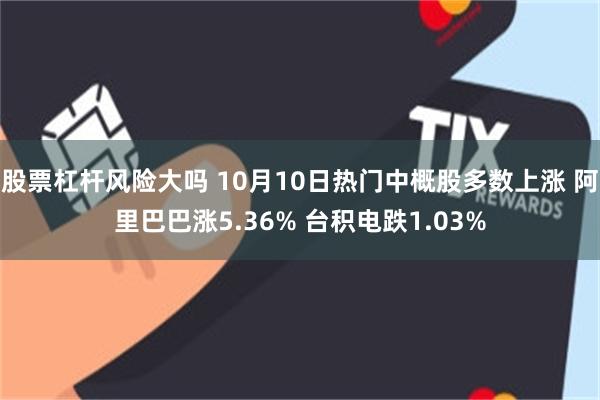 股票杠杆风险大吗 10月10日热门中概股多数上涨 阿里巴巴涨5.36% 台积电跌1.03%